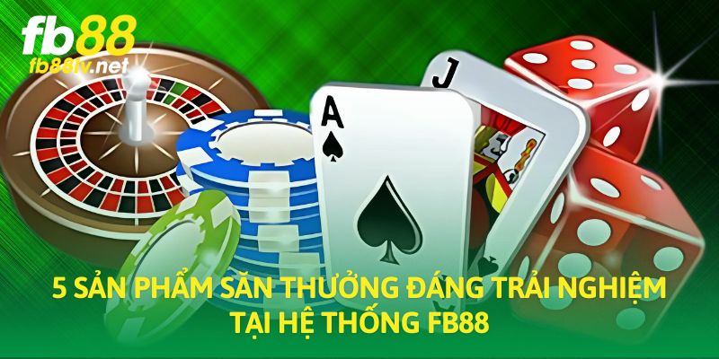 5 sản phẩm săn thưởng đáng trải nghiệm tại hệ thống FB88