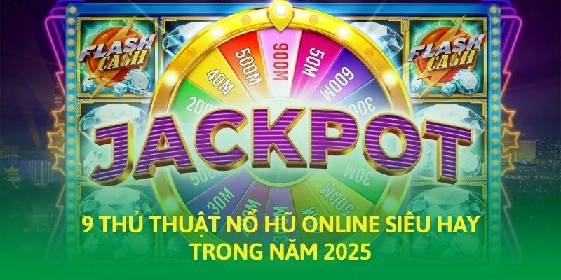 9 thủ thuật nổ hũ online siêu hay trong năm 2025