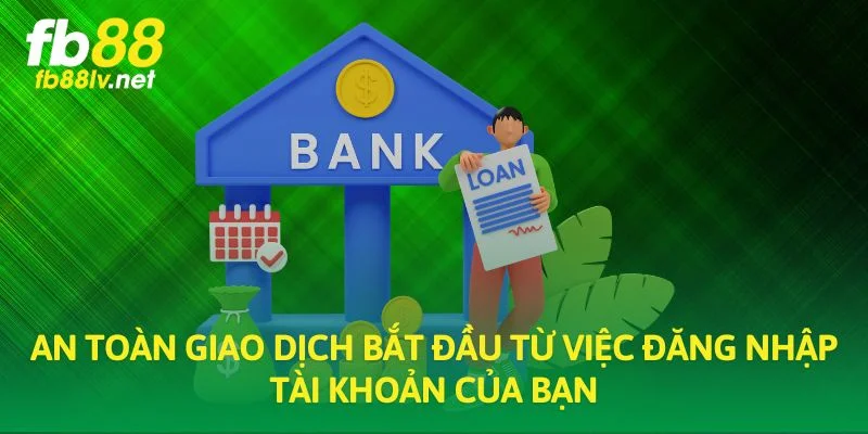 An toàn giao dịch bắt đầu từ việc đăng nhập tài khoản của bạn
