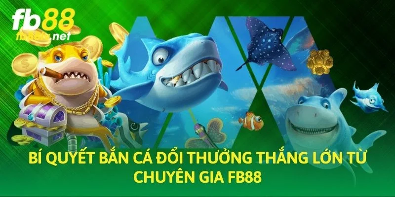 Bí quyết bắn cá đổi thưởng thắng lớn từ chuyên gia FB88