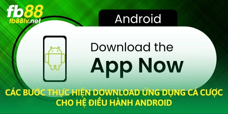 Các bước thực hiện download ứng dụng cá cược cho hệ điều hành Android