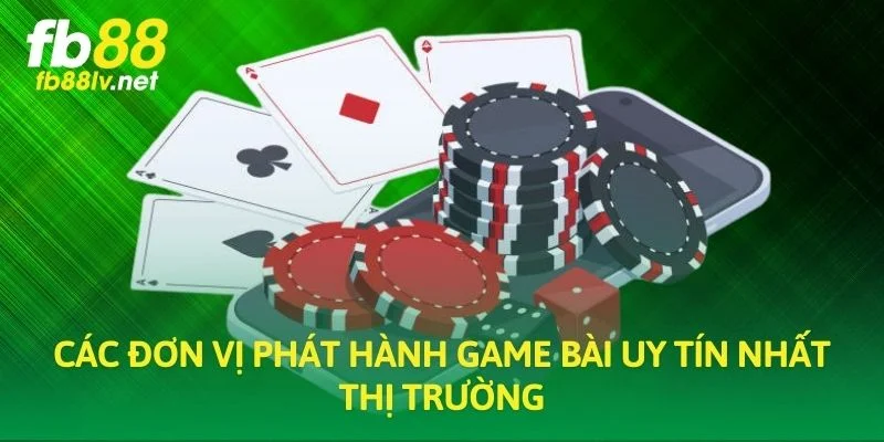 Các đơn vị phát hành game bài uy tín nhất thị trường