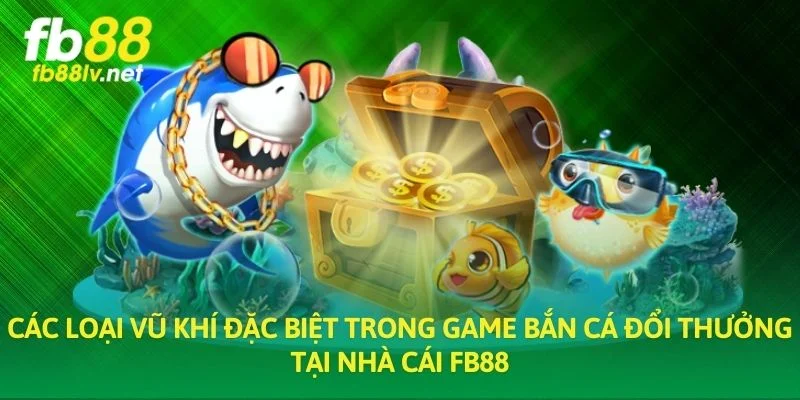 Các loại vũ khí đặc biệt trong game Bắn Cá Đổi Thưởng tại nhà cái FB88