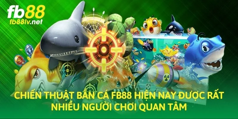Chiến thuật bắn cá FB88 hiện nay được rất nhiều người chơi quan tâm