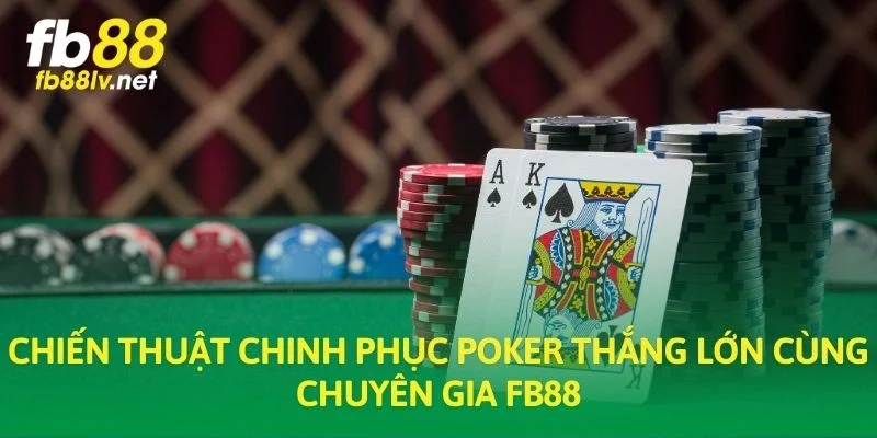 Chiến thuật chinh phục Poker thắng lớn cùng chuyên gia FB88