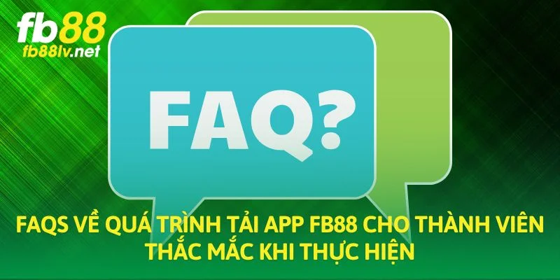 FAQS về quá trình tải app FB88 cho thành viên thắc mắc khi thực hiện
