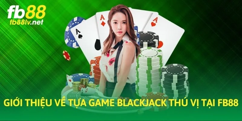 Giới thiệu về tựa game blackjack thú vị tại FB88