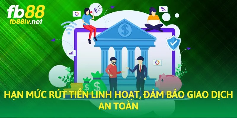 Hạn mức rút tiền linh hoạt, đảm bảo giao dịch an toàn