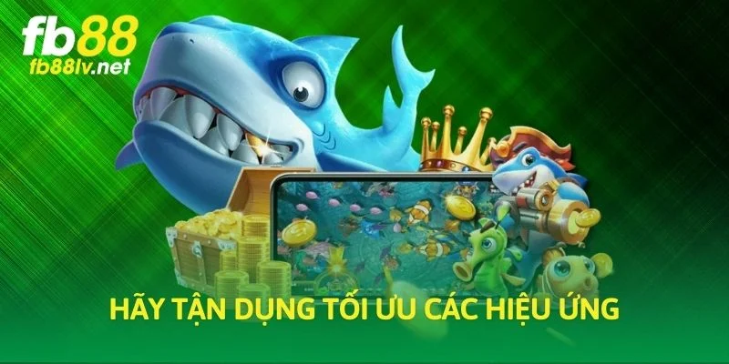Hãy tận dụng tối ưu các hiệu ứng