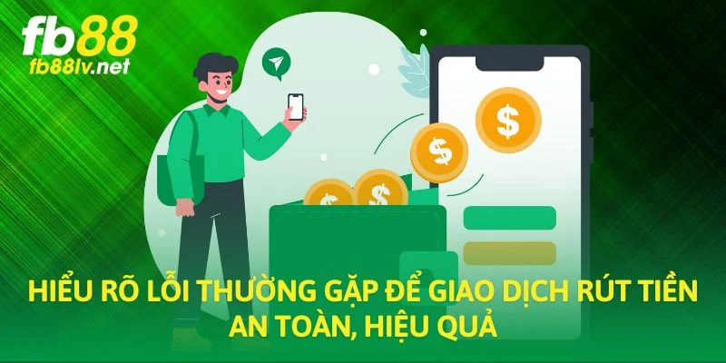 Hiểu rõ lỗi thường gặp để giao dịch rút tiền an toàn, hiệu quả