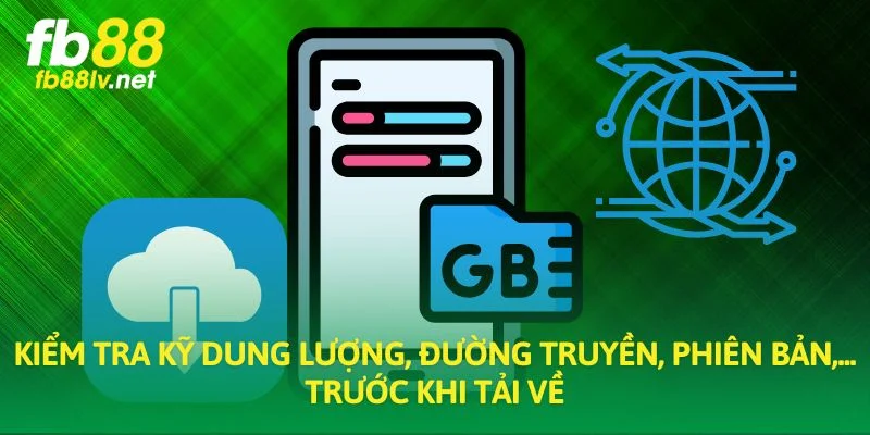 Kiểm tra kỹ dung lượng, đường truyền, phiên bản,... trước khi tải về