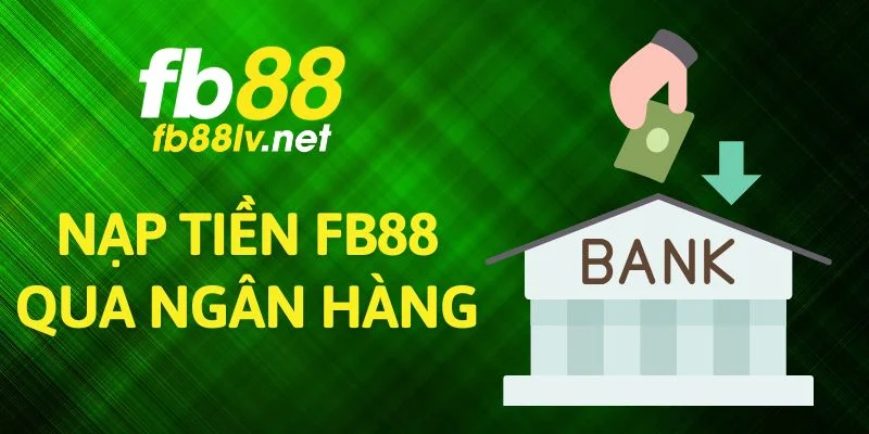 Nạp Tiền FB88 Qua Ngân Hàng