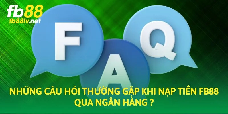 Những câu hỏi thường gặp khi nạp tiền FB88 qua ngân hàng ?