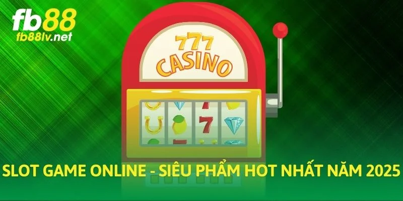 Slot game online - Siêu phẩm hot nhất năm 2025