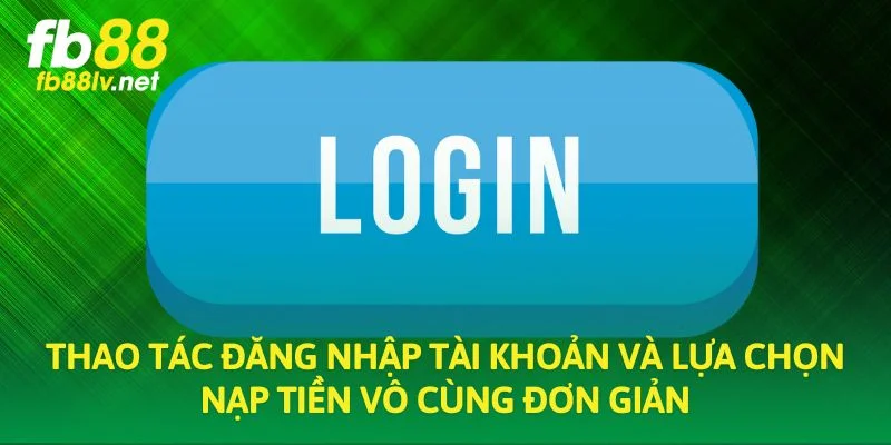 Thao tác đăng nhập tài khoản và lựa chọn nạp tiền vô cùng đơn giản