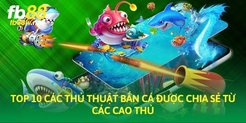 Top 10 các thủ thuật bắn cá được chia sẻ từ các cao thủ