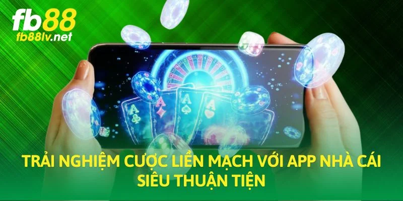 Trải nghiệm cược liền mạch với app nhà cái siêu thuận tiện