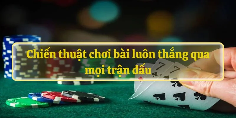 Chiến thuật chơi bài luôn thắng qua mọi trận đấu